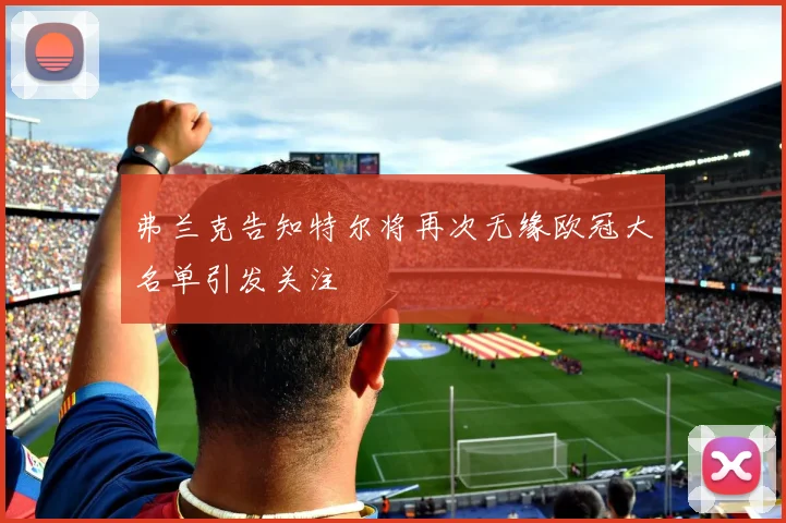 弗兰克告知特尔将再次无缘欧冠大名单引发关注