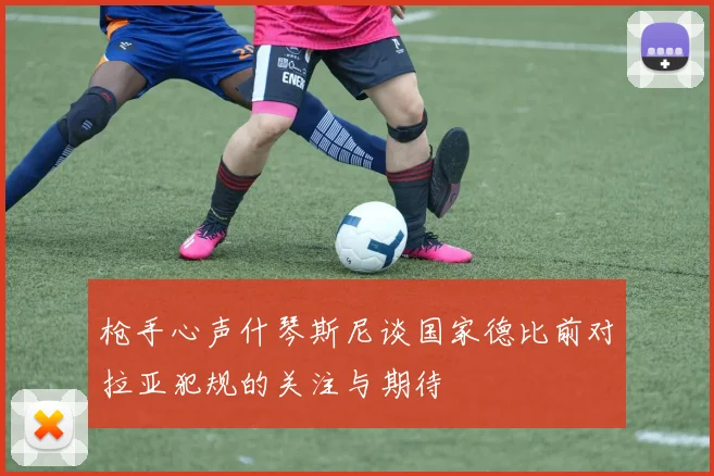 枪手心声什琴斯尼谈国家德比前对拉亚犯规的关注与期待