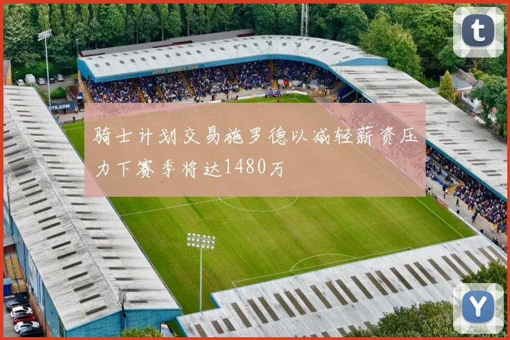 骑士计划交易施罗德以减轻薪资压力下赛季将达1480万