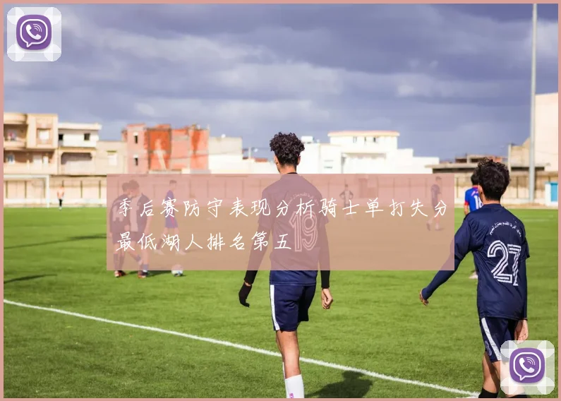 季后赛防守表现分析骑士单打失分最低湖人排名第五