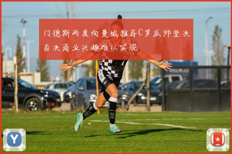 门德斯两度向曼城推荐C罗瓜帅坚决否决商业兴趣难以实现
