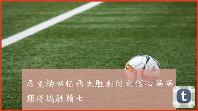 尼克杨回忆西决胜利时刻信心满满期待战胜骑士