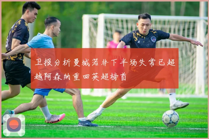 卫报分析曼城若非下半场失常已超越阿森纳重回英超榜首