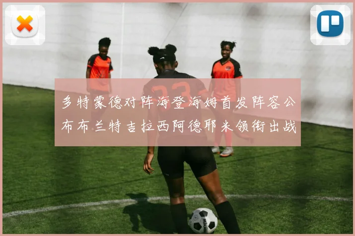 多特蒙德对阵海登海姆首发阵容公布布兰特吉拉西阿德耶米领衔出战