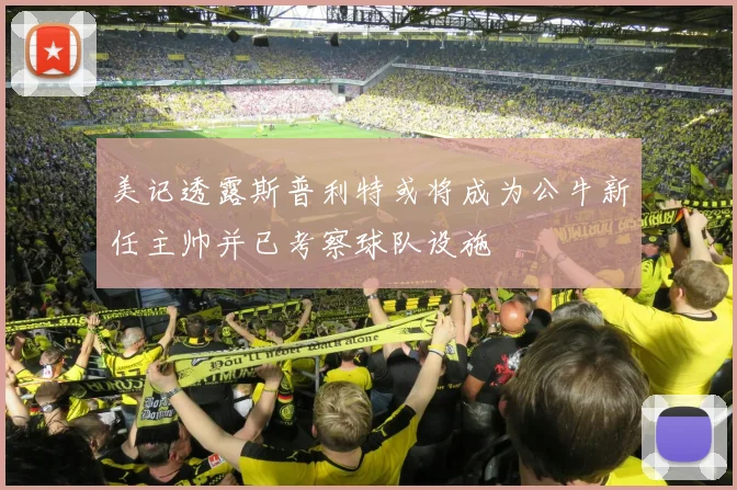 美记透露斯普利特或将成为公牛新任主帅并已考察球队设施