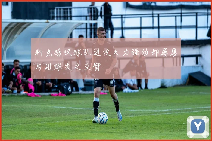 科克感叹球队进攻火力强劲却屡屡与进球失之交臂