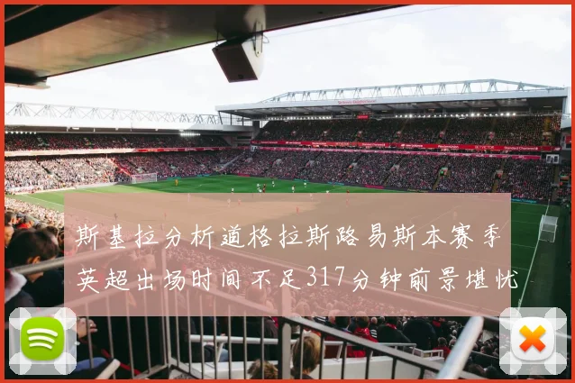 斯基拉分析道格拉斯路易斯本赛季英超出场时间不足317分钟前景堪忧