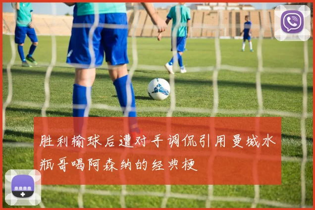 胜利输球后遭对手调侃引用曼城水瓶哥喝阿森纳的经典梗