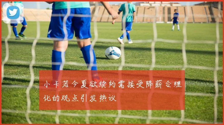 小卡若今夏欲续约需接受降薪合理化的观点引发热议