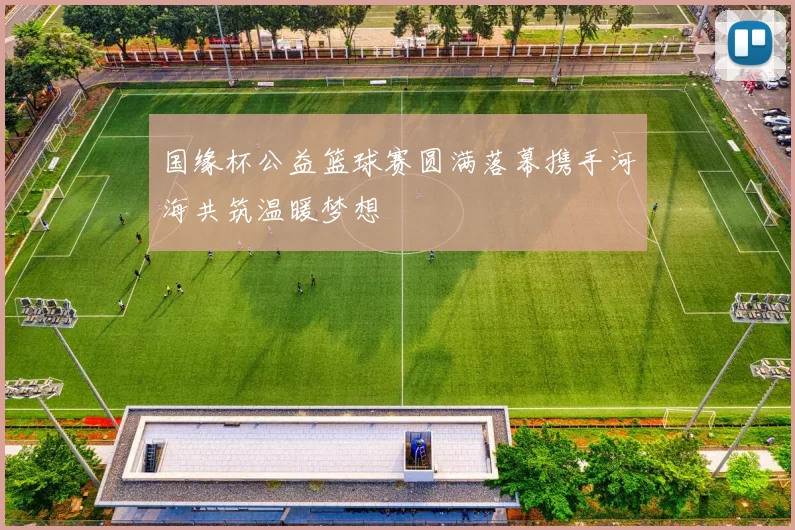 国缘杯公益篮球赛圆满落幕携手河海共筑温暖梦想
