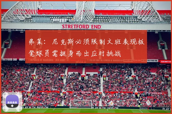 弗莱：尼克斯必须限制文班表现板凳球员需挺身而出应对挑战