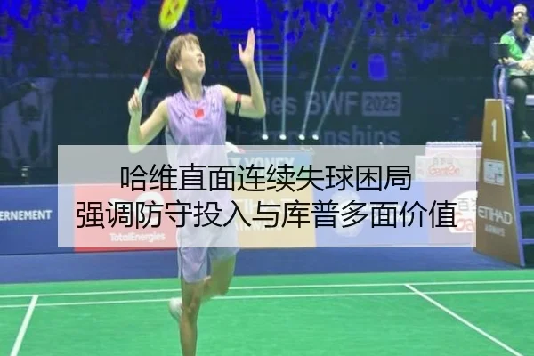 哈维直面连续失球困局 强调防守投入与库普多面价值